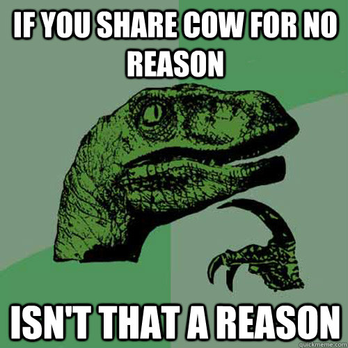 If you share cow for no reason Isn't that a reason  Philosoraptor