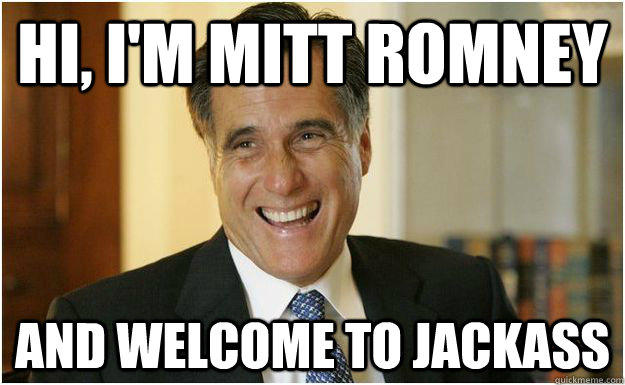 HI, I'M MITT ROMNEY AND WELCOME TO JACKASS  Mitt Romney