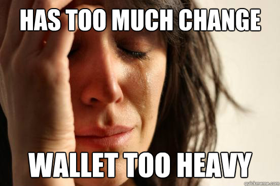 Has too much change Wallet too heavy - Has too much change Wallet too heavy  First World Problems