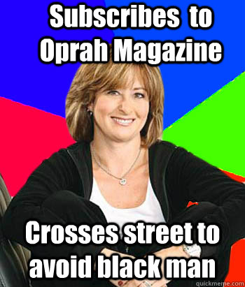 Subscribes  to Oprah Magazine Crosses street to avoid black man  Sheltering Suburban Mom