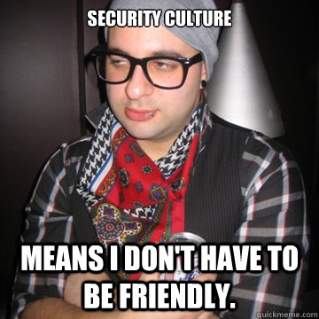 security culture means i don't have to be friendly.  Oblivious Hipster