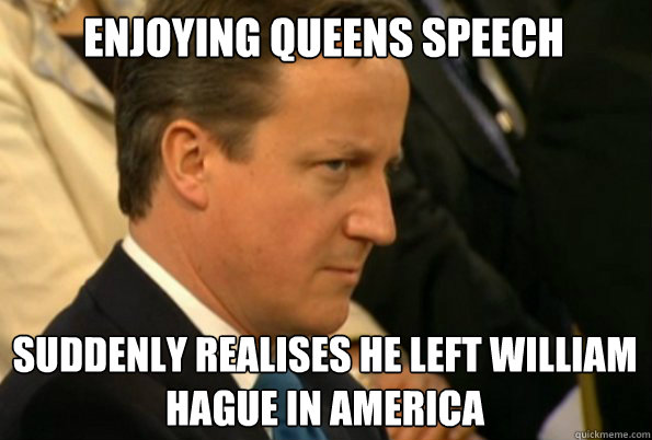 enjoying queens speech suddenly realises he left William Hague in America - enjoying queens speech suddenly realises he left William Hague in America  Cameron scowl