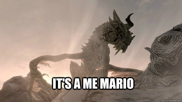 It's a me Mario  Its a me Paarthurnax