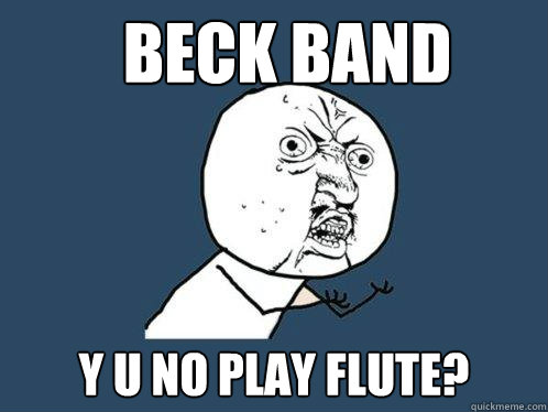 Beck band y u no play flute? - Beck band y u no play flute?  Y U No