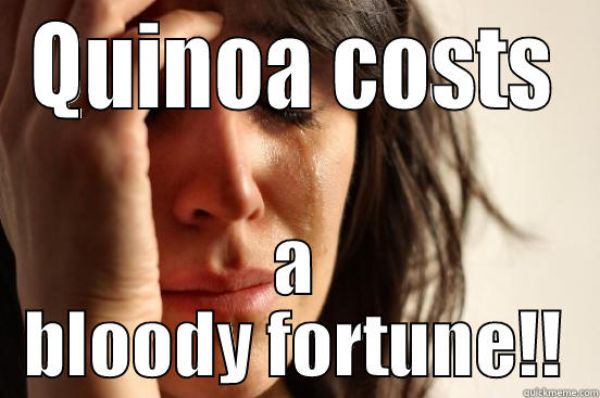 Planku problems - QUINOA COSTS A BLOODY FORTUNE!! First World Problems