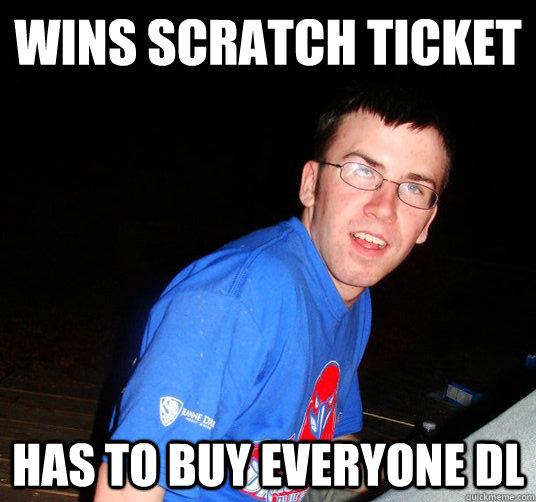 Wins scratch ticket Has to buy everyone DL  