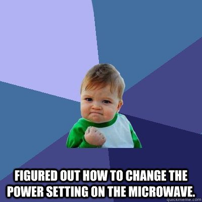  figured out how to change the power setting on the microwave.  Success Kid