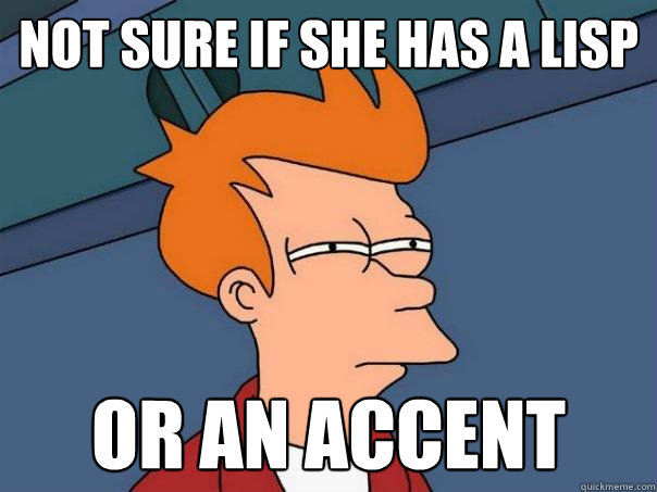 Not sure if she has a lisp or an accent  Futurama Fry