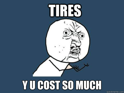 Tires y u cost so much  Y U No