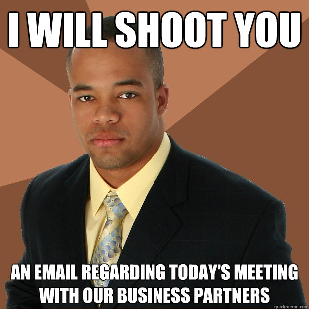 I will shoot you an email regarding today's meeting with our business partners  Successful Black Man