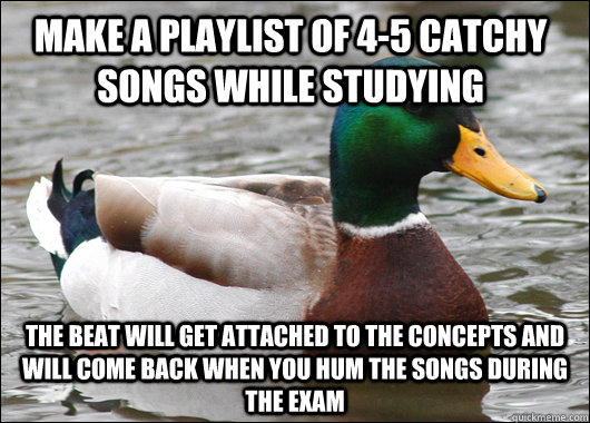 Make a Playlist of 4-5 catchy songs while studying The beat will get attached to the concepts and will come back when you hum the songs during the exam  Actual Advice Mallard