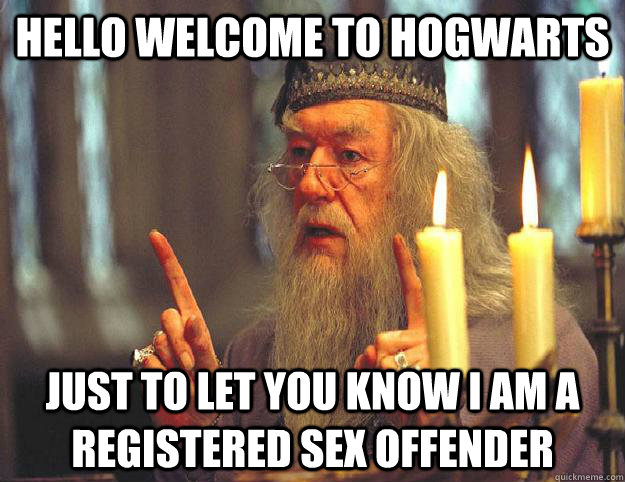 Hello welcome to Hogwarts Just to let you know I am a registered sex offender   Scumbag Dumbledore