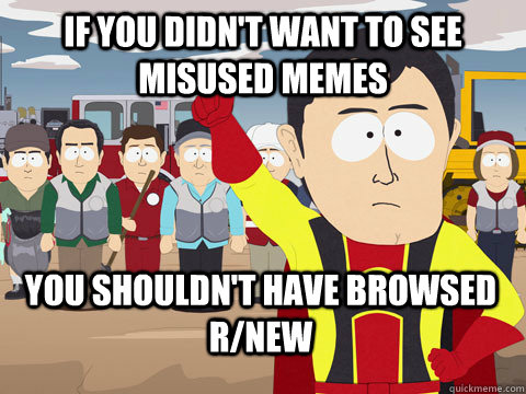 If you didn't want to see misused Memes  you shouldn't have browsed r/new - If you didn't want to see misused Memes  you shouldn't have browsed r/new  Captain Hindsight