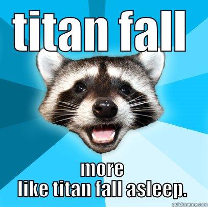 TITAN FALL MORE LIKE TITAN FALL ASLEEP. Lame Pun Coon