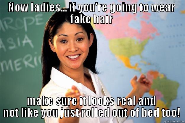 bad hair dont care - NOW LADIES... IF YOU'RE GOING TO WEAR FAKE HAIR MAKE SURE IT LOOKS REAL AND NOT LIKE YOU JUST ROLLED OUT OF BED TOO! Unhelpful High School Teacher