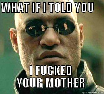 WHAT IF I TOLD YOU              I FUCKED YOUR MOTHER Matrix Morpheus