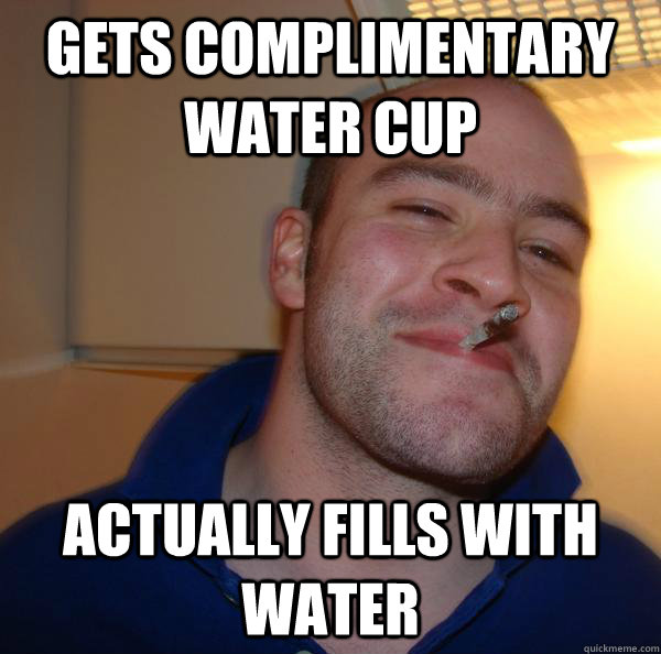 Gets complimentary water cup Actually fills with water - Gets complimentary water cup Actually fills with water  Misc