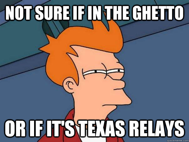 Not sure if in the ghetto Or if it's Texas Relays  Futurama Fry