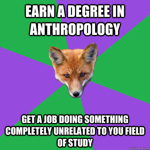 Earn a Degree in Anthropology get a job doing something completely unrelated to you field of study  Anthropology Major Fox