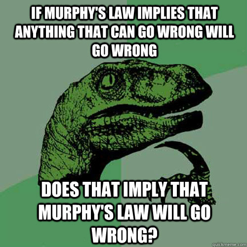 If Murphy's law implies that anything that can go wrong will go wrong does that imply that Murphy's law will go wrong?  Philosoraptor