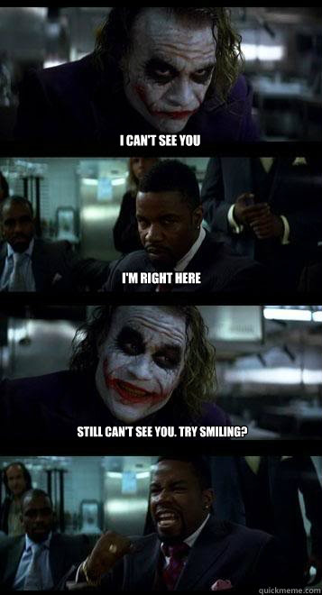 I can't see you I'm right here Still can't see you. Try smiling? - I can't see you I'm right here Still can't see you. Try smiling?  Joker with Black guy