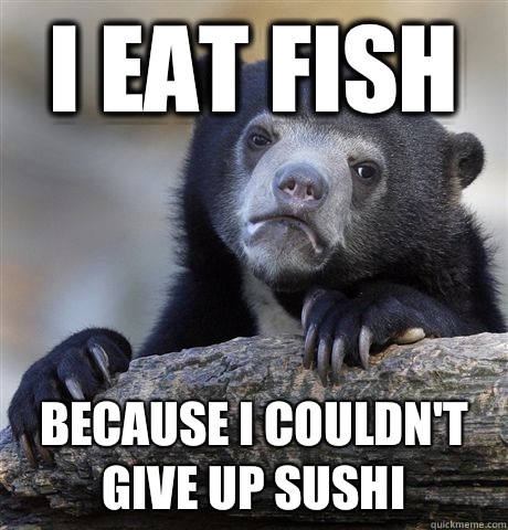 I eat fish Because I couldn't give up sushi  Confession Bear