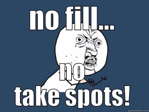 NO FILL... NO TAKE SPOTS! Y U No