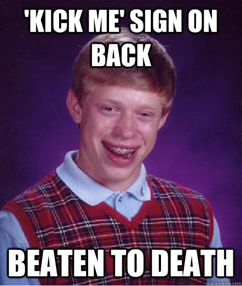 'Kick me' Sign on Back Beaten to Death  Bad Luck Brian