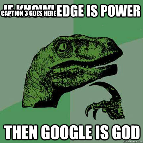 If knowledge is power then google is god Caption 3 goes here  Philosoraptor