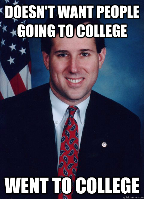 doesn't want people going to college went to college  Scumbag Santorum