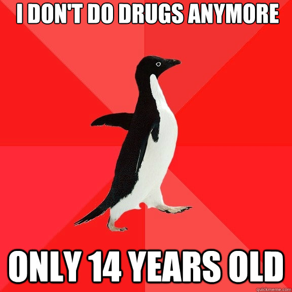 I don't do drugs anymore only 14 years old  Socially Awesome Penguin