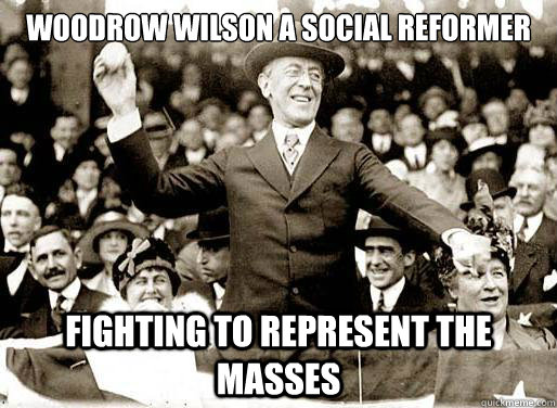 Woodrow Wilson a social reformer  Fighting to represent the masses  Woodrow Wilson history meme