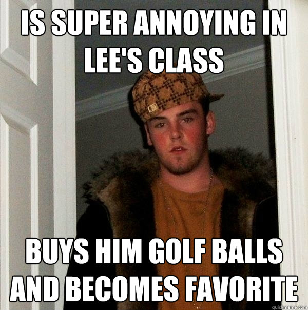 Is super annoying in lee's class buys him golf balls and becomes favorite  Scumbag Steve