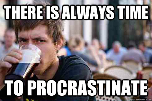 there is always time to procrastinate - there is always time to procrastinate  Lazy College Senior