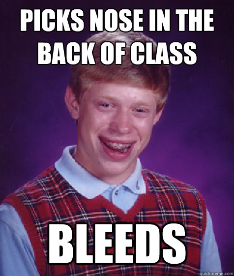 picks nose in the back of class bleeds  Bad Luck Brian