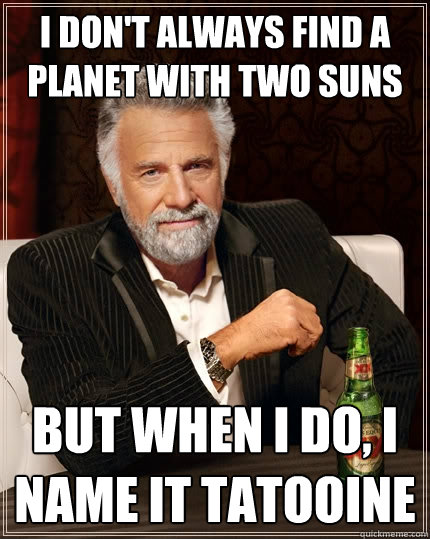 I don't always find a planet with two suns But when I do, I name it tatooine  - I don't always find a planet with two suns But when I do, I name it tatooine   The Most Interesting Man In The World