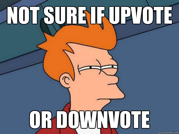 not sure if upvote Or downvote  Futurama Fry