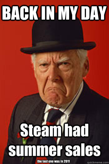 BACK IN MY DAY Steam had summer sales the last one was in 2011 - BACK IN MY DAY Steam had summer sales the last one was in 2011  Pissed old guy