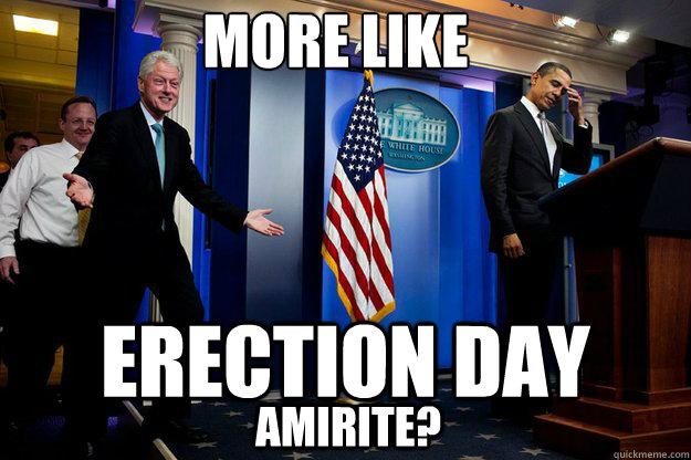 MORE LIKE ERECTION DAY Amirite?  Inappropriate Timing Bill Clinton