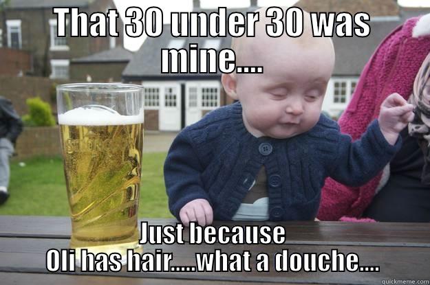 Where's my prize goddamit?? - THAT 30 UNDER 30 WAS MINE.... JUST BECAUSE OLI HAS HAIR.....WHAT A DOUCHE.... drunk baby