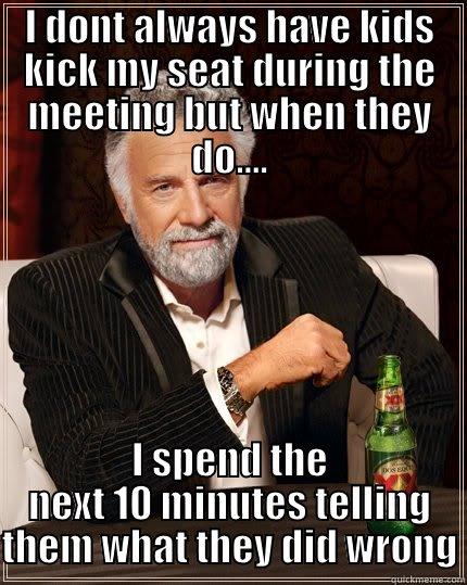 I DONT ALWAYS HAVE KIDS KICK MY SEAT DURING THE MEETING BUT WHEN THEY DO.... I SPEND THE NEXT 10 MINUTES TELLING THEM WHAT THEY DID WRONG The Most Interesting Man In The World