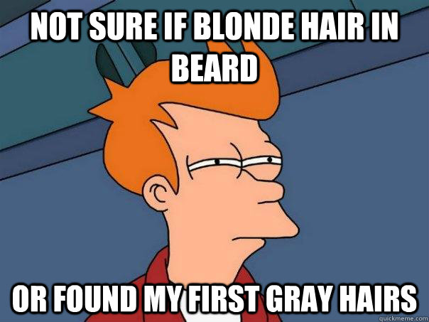 Not sure if blonde hair in beard or found my first gray hairs  Futurama Fry