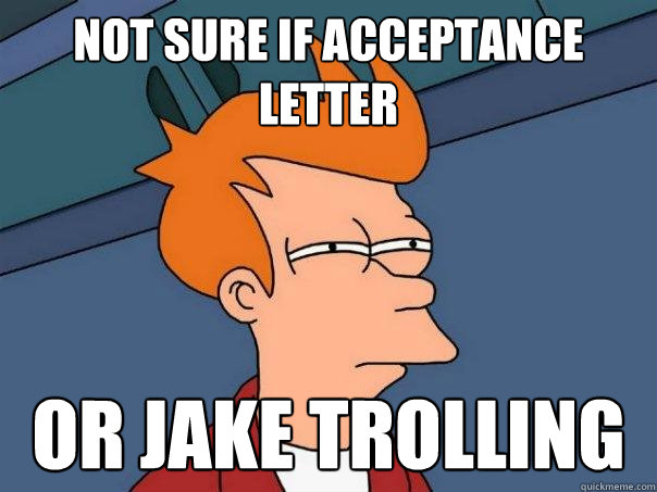 not sure if acceptance letter or jake trolling  Futurama Fry