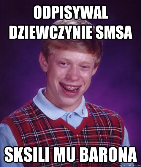 Odpisywal dziewczynie smsa Sksili mu barona - Odpisywal dziewczynie smsa Sksili mu barona  Bad Luck Brian