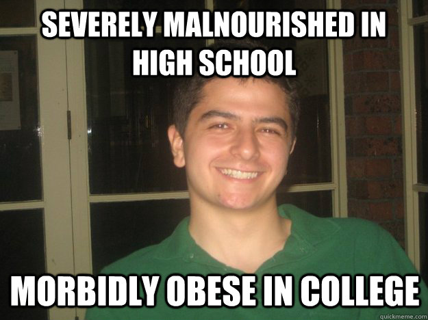 Severely malnourished in high school Morbidly obese in college  