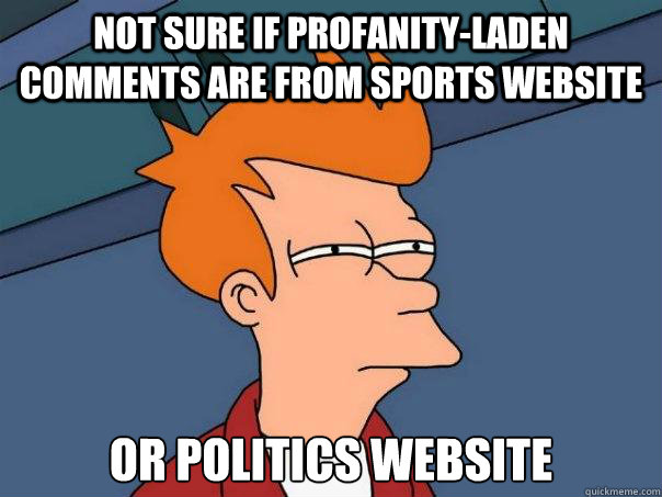 not sure if profanity-laden comments are from sports website or politics website - not sure if profanity-laden comments are from sports website or politics website  Futurama Fry