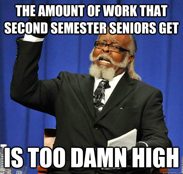 The amount of work that second semester seniors get Is too damn high - The amount of work that second semester seniors get Is too damn high  Jimmy McMillan