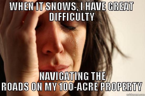 WHEN IT SNOWS, I HAVE GREAT DIFFICULTY  NAVIGATING THE ROADS ON MY 100-ACRE PROPERTY First World Problems