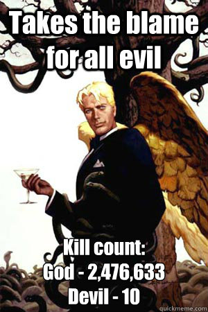 Takes the blame for all evil Kill count: 
God - 2,476,633
Devil - 10  Good Guy Lucifer