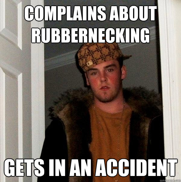 Complains about rubbernecking gets in an accident  Scumbag Steve